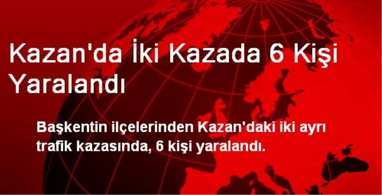 Kazan\'da İki Kazada 6 Kişi Yaralandı