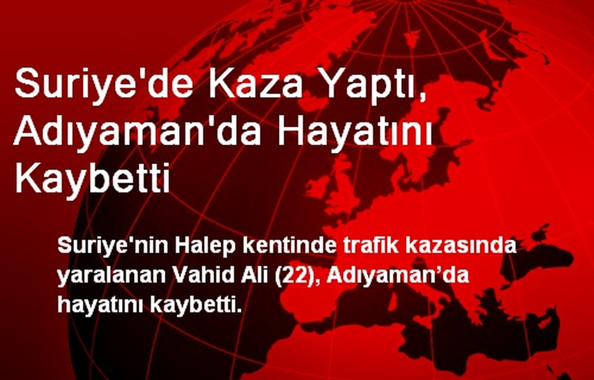 Suriye\'de Kaza Yaptı, Adıyaman\'da Hayatını Kaybetti
