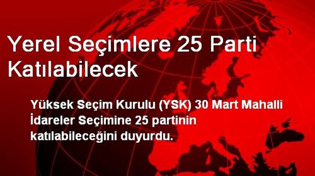 Yerel Seçimlere 25 Parti Katılabilecek