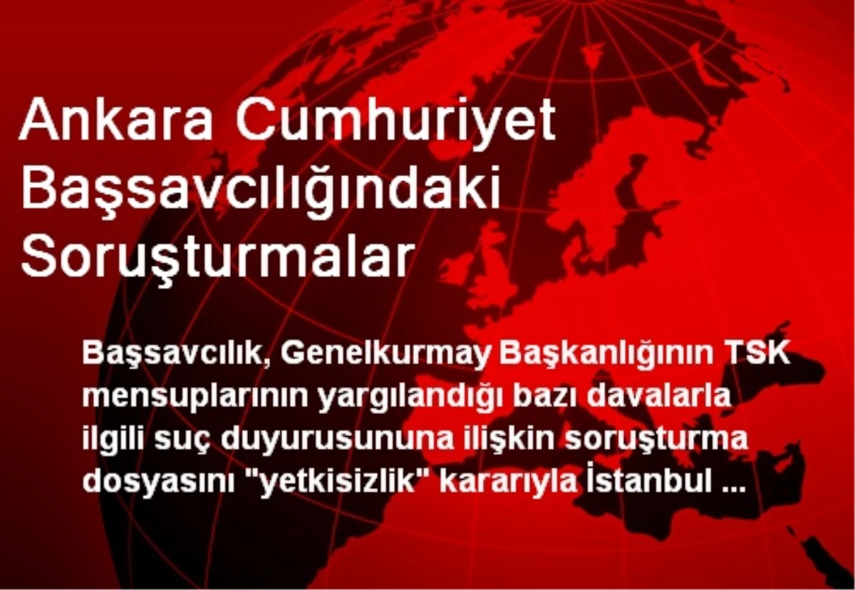 Ankara Cumhuriyet Başsavcılığındaki Soruşturmalar