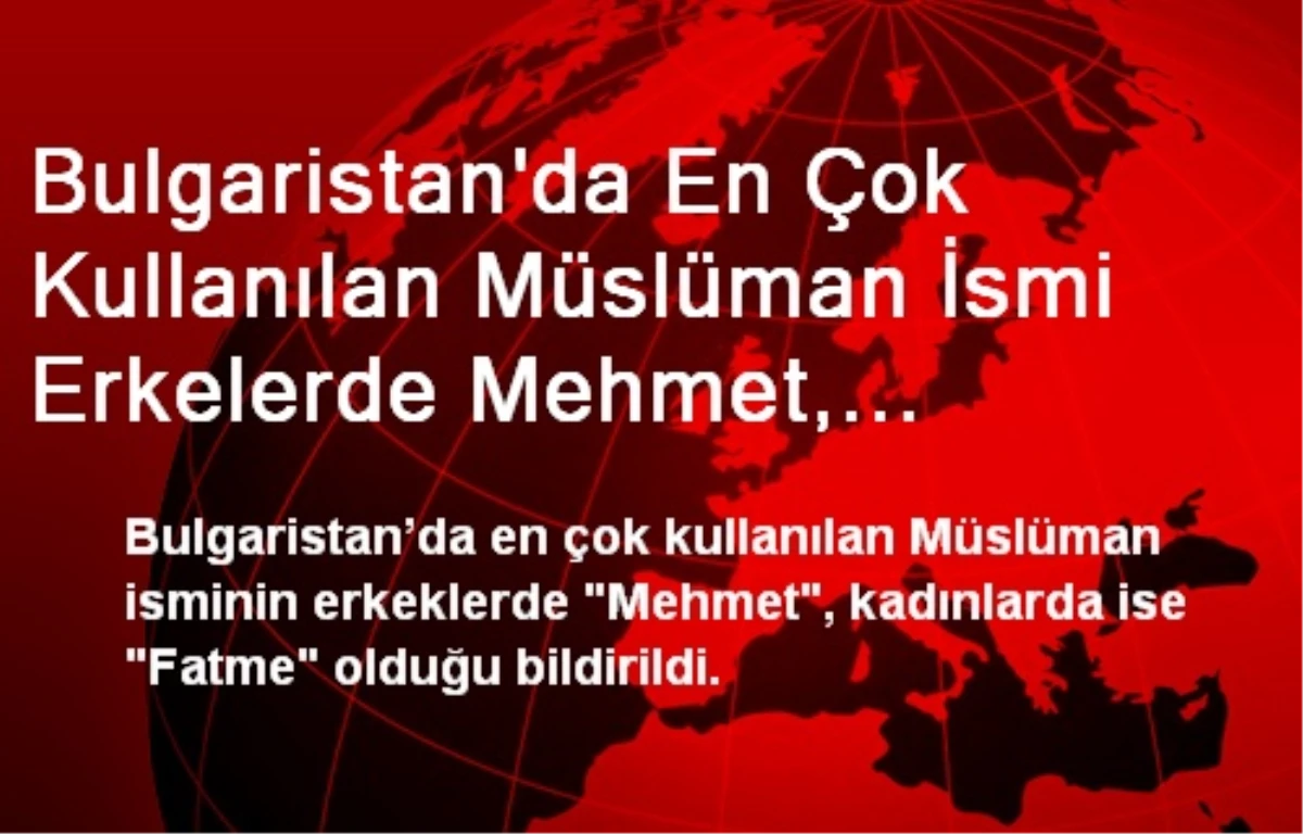 Bulgaristan\'da En Çok Kullanılan Müslüman İsmi Erkelerde Mehmet, Kadınlarda Fatme