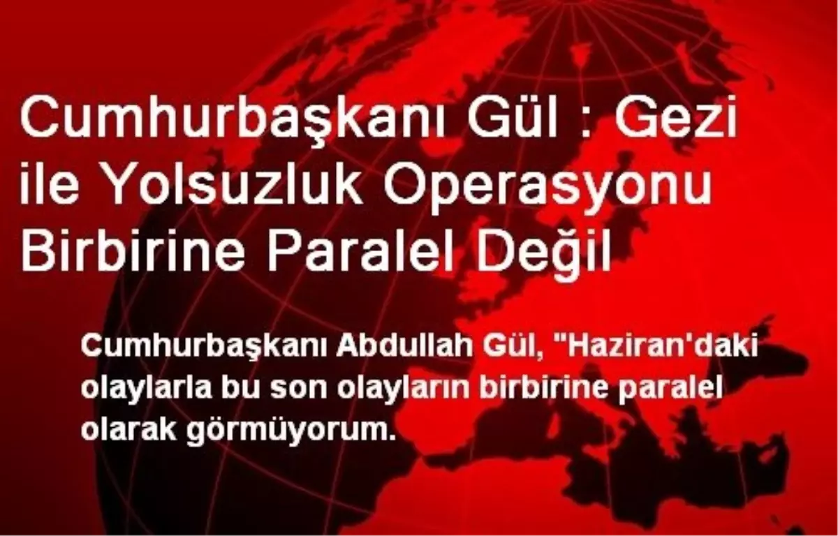 "Gezi İle Yolsuzluk Operasyonu Birbirine Paralel Değil"