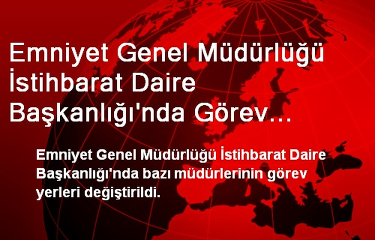 Emniyet Genel Müdürlüğü İstihbarat Daire Başkanlığı\'nda Görev Değişiklikleri