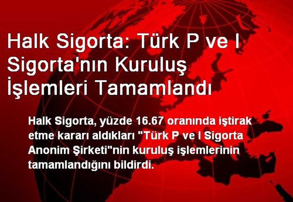 Halk Sigorta: Türk P ve I Sigorta\'nın Kuruluş İşlemleri Tamamlandı