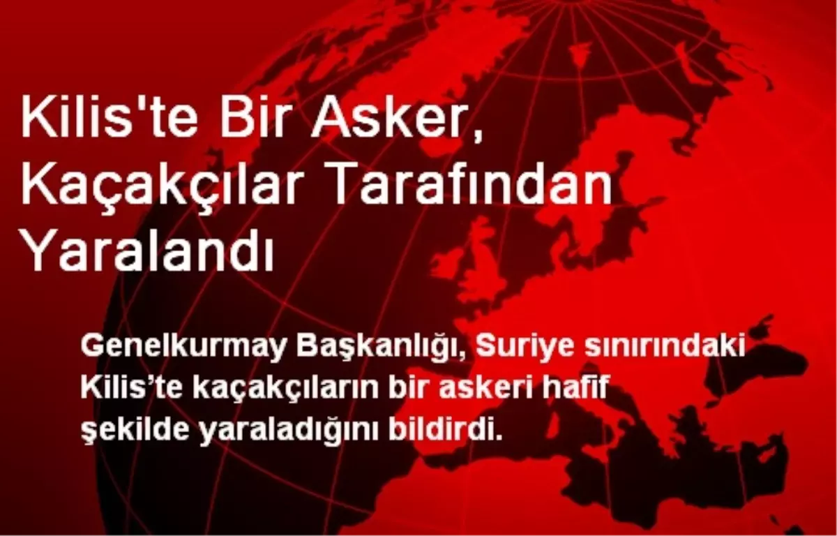 Kilis\'te Bir Asker, Kaçakçılar Tarafından Yaralandı