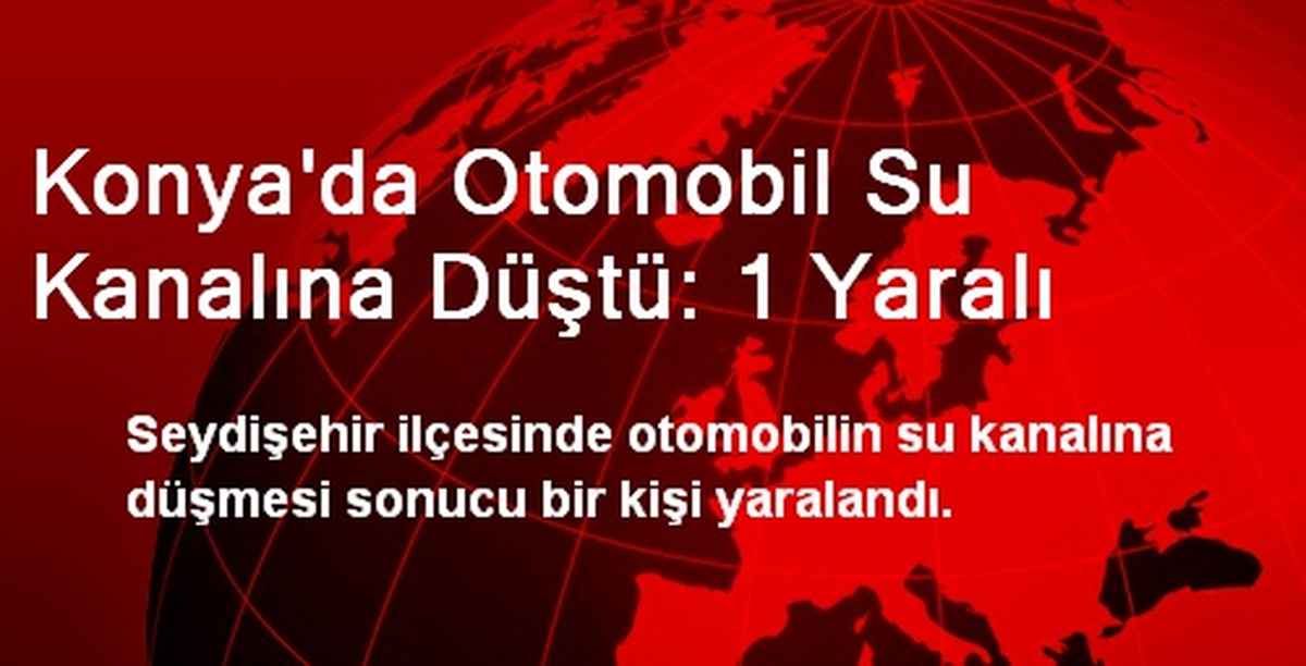 Konya\'da Otomobil Su Kanalına Düştü: 1 Yaralı