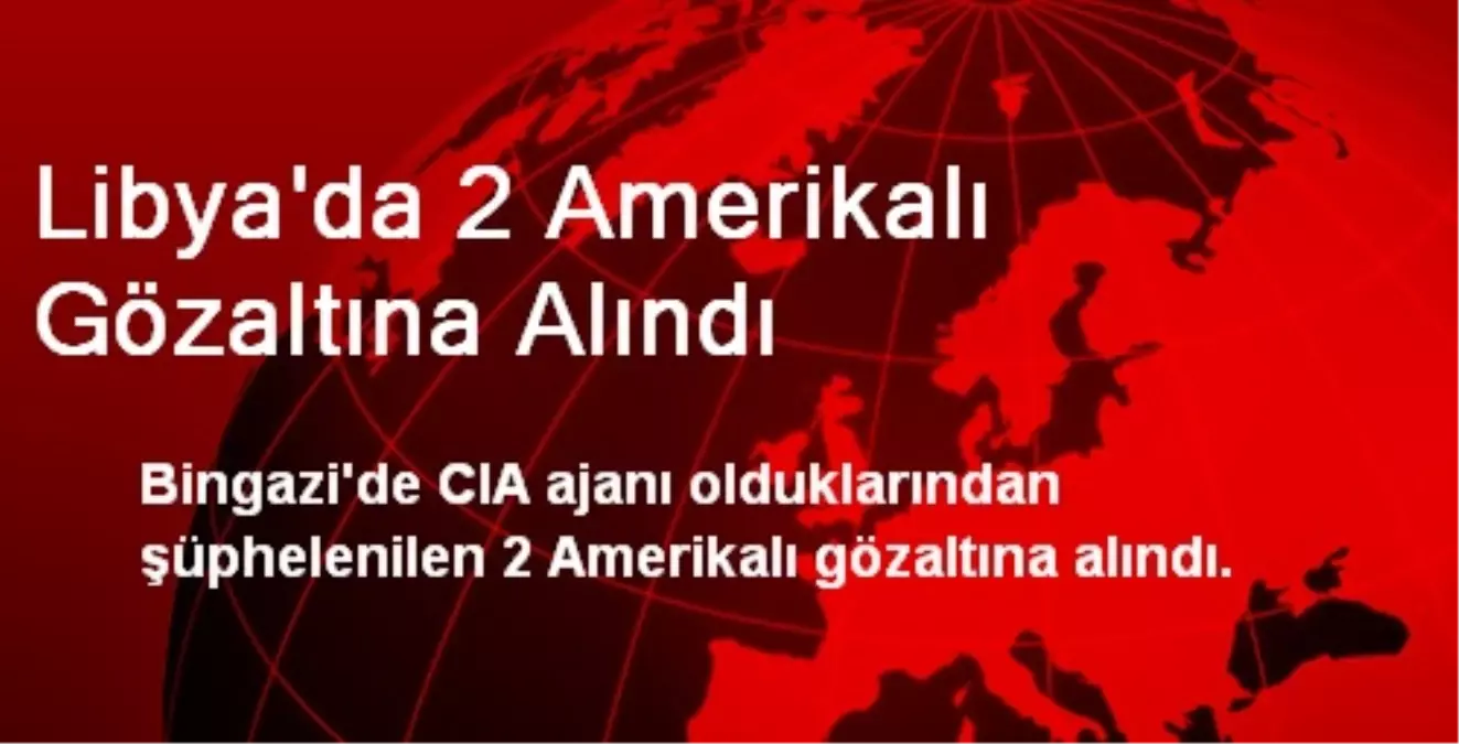 Libya\'da 2 Amerikalı Gözaltına Alındı