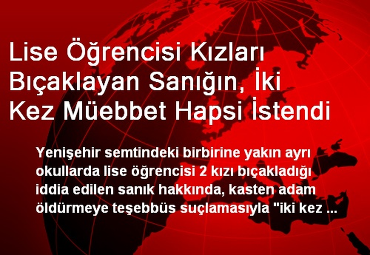 Lise Öğrencisi Kızları Bıçaklayan Sanığın, İki Kez Müebbet Hapsi İstendi