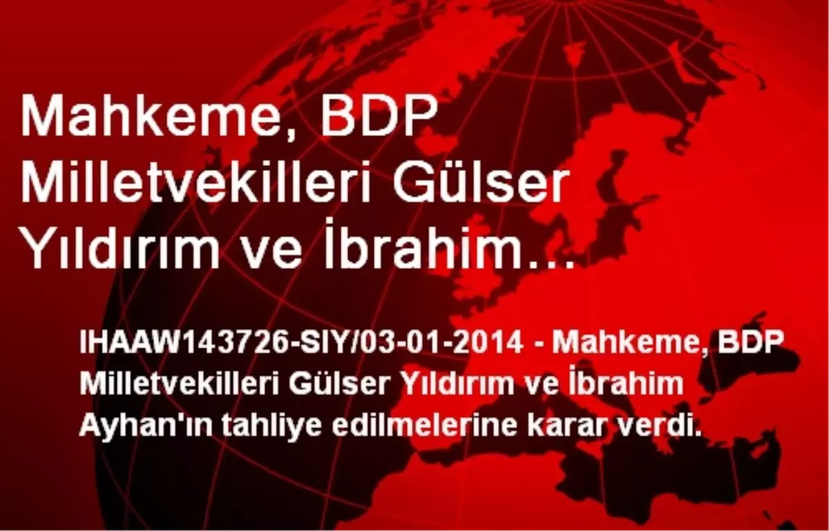 Mahkeme, BDP Milletvekilleri Gülser Yıldırım ve İbrahim Ayhan\'ın Tahliye Edilmelerine Karar Verdi.