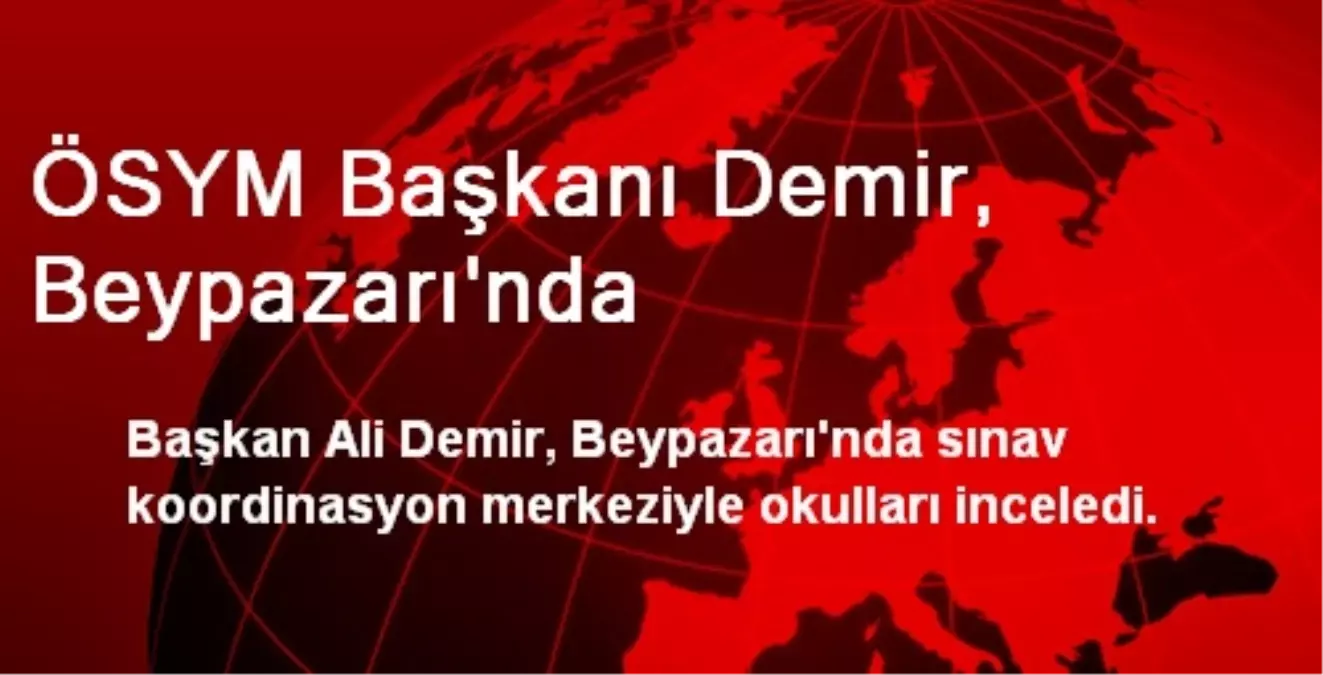 ÖSYM Başkanı Demir, Beypazarı\'nda