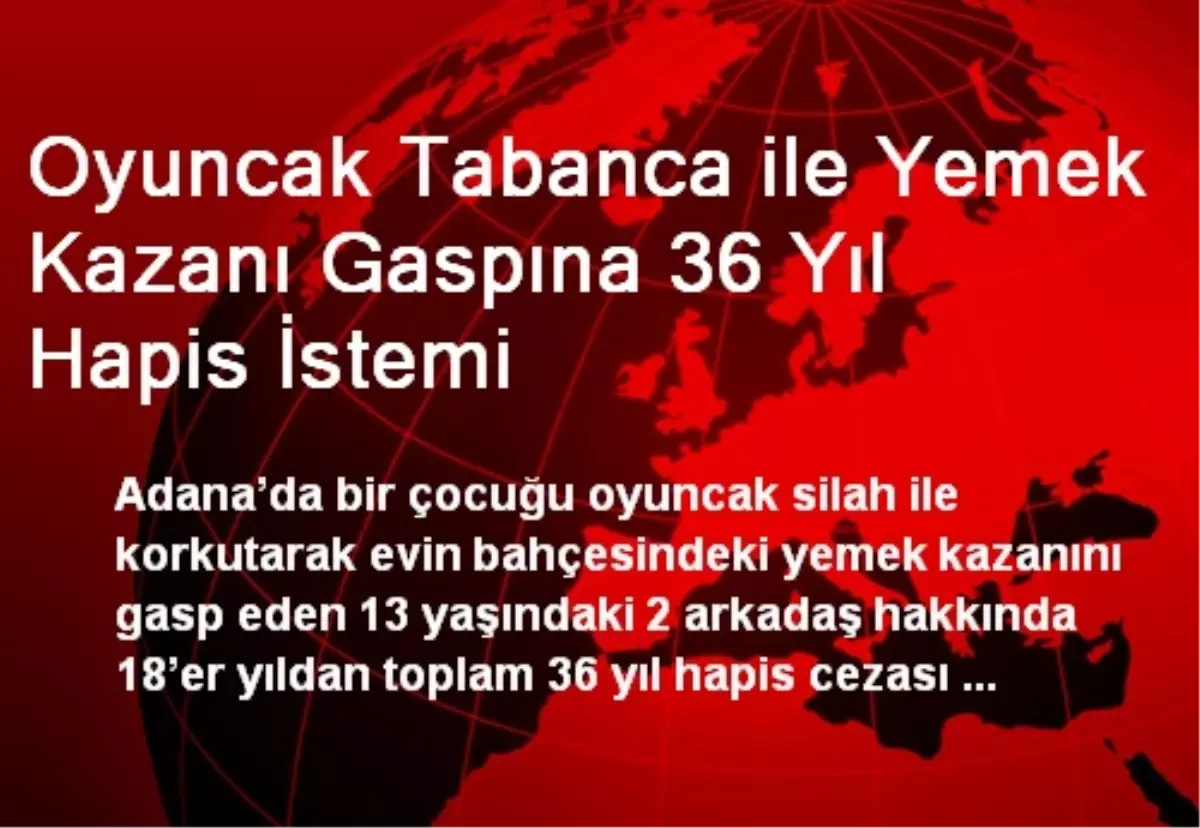 Oyuncak Tabanca ile Yemek Kazanı Gaspına 36 Yıl Hapis İstemi