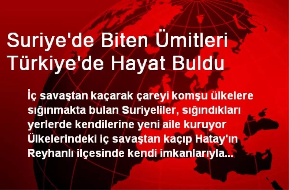 Suriye\'de Biten Ümitleri Türkiye\'de Hayat Buldu