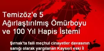 Temizöz'e 5 Ağırlaştırılmış Ömürboyu ve 100 Yıl Hapis İstemi