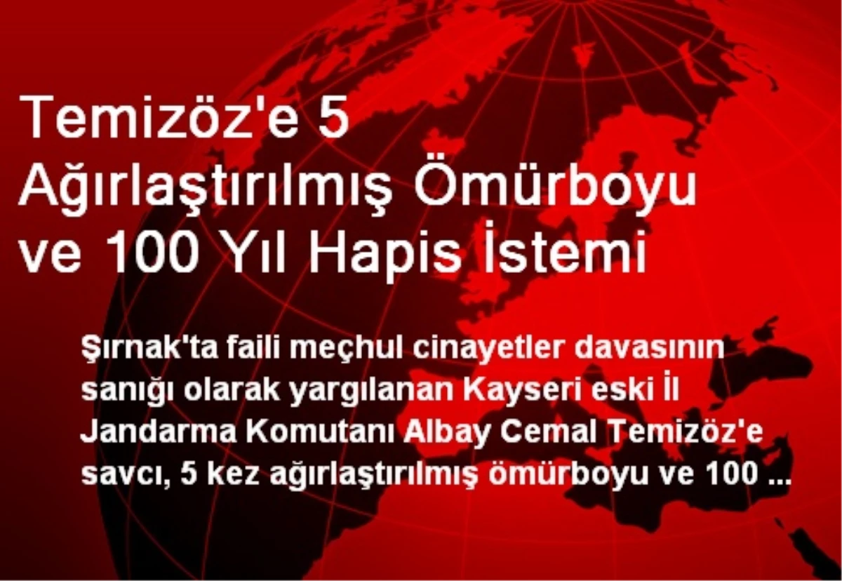 Temizöz\'e 5 Ağırlaştırılmış Ömürboyu ve 100 Yıl Hapis İstemi