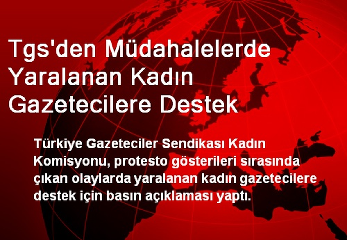 Tgs\'den Müdahalelerde Yaralanan Kadın Gazetecilere Destek