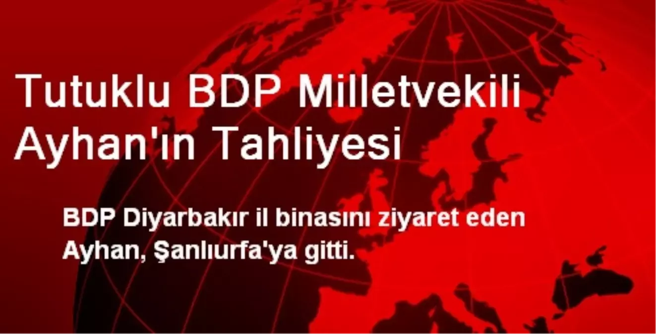 Tahliye Olan BDP Milletvekili Ayhan Şanlıurfa\'ya Gitti