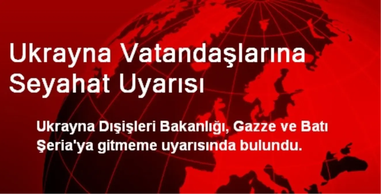 Ukrayna, Gazze Seyahati Yapacak Olanları Uyardı