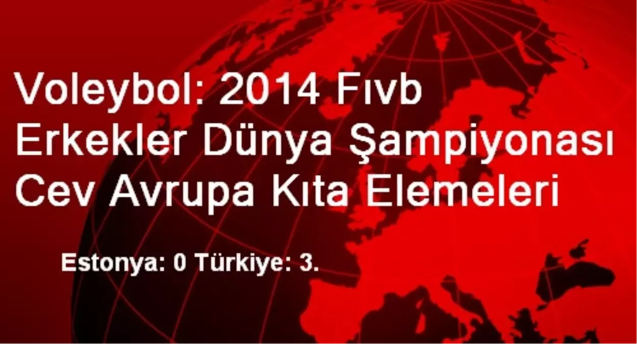 Voleybol: 2014 Fıvb Erkekler Dünya Şampiyonası Cev Avrupa Kıta Elemeleri