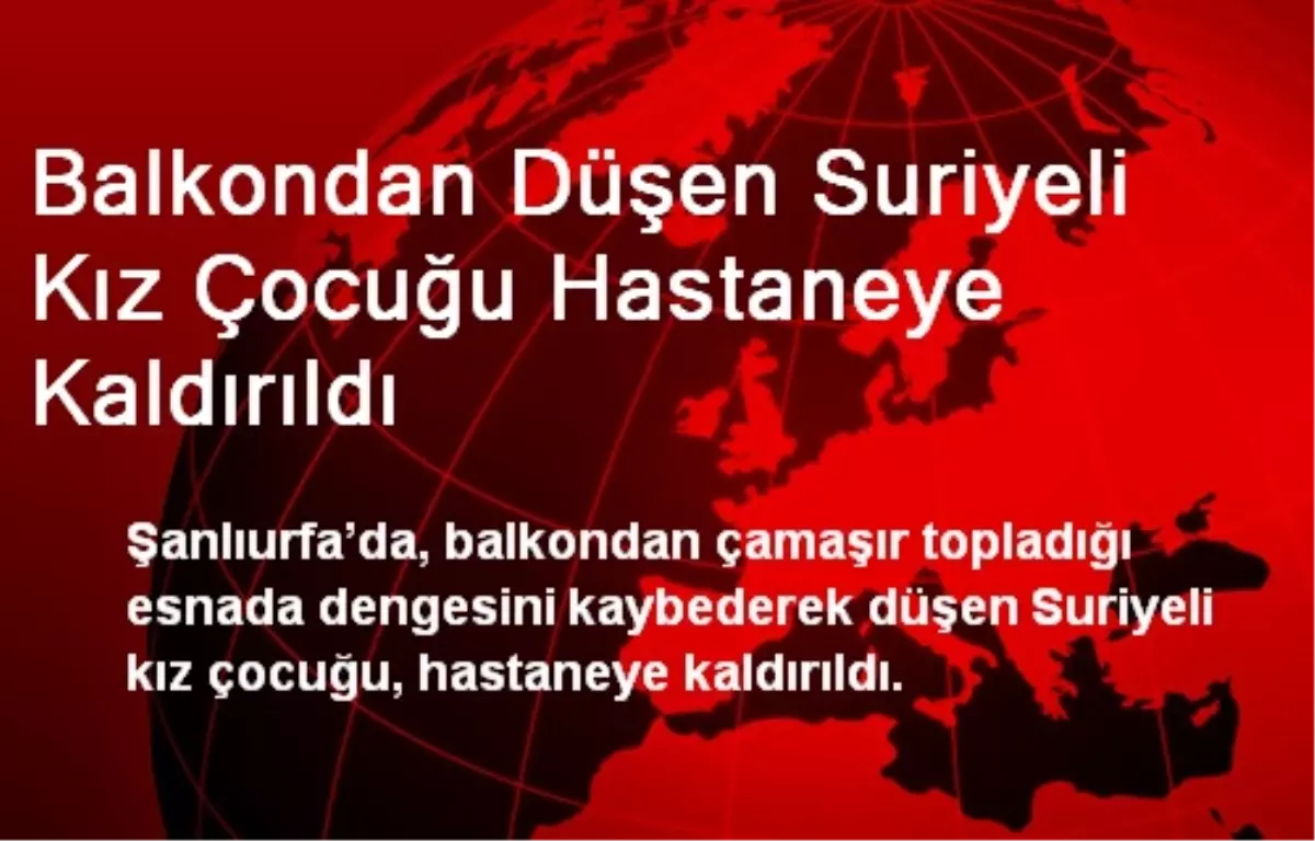 Balkondan Düşen Suriyeli Kız Çocuğu Hastaneye Kaldırıldı