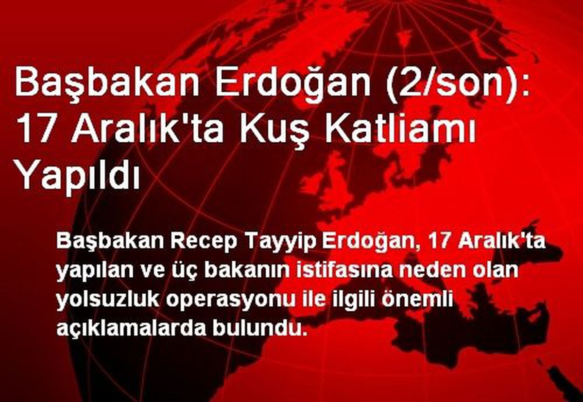 Başbakan Erdoğan (2/son): 17 Aralık\'ta Kuş Katliamı Yapıldı
