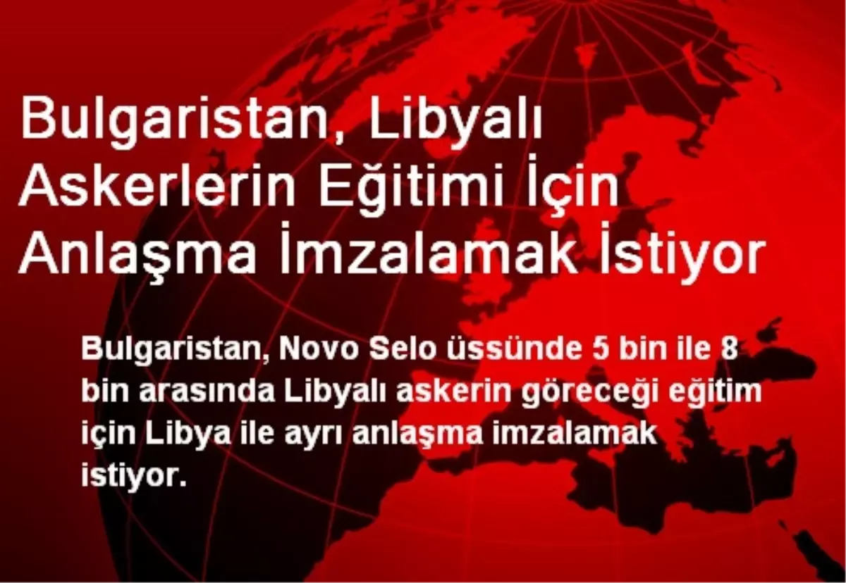 Bulgaristan, Libyalı Askerlerin Eğitimi İçin Anlaşma İmzalamak İstiyor