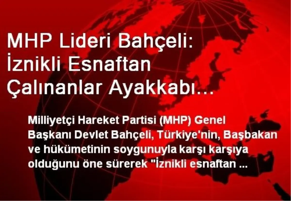 MHP Lideri Bahçeli: İznikli Esnaftan Çalınanlar Ayakkabı Kutularına Koyulmuştur