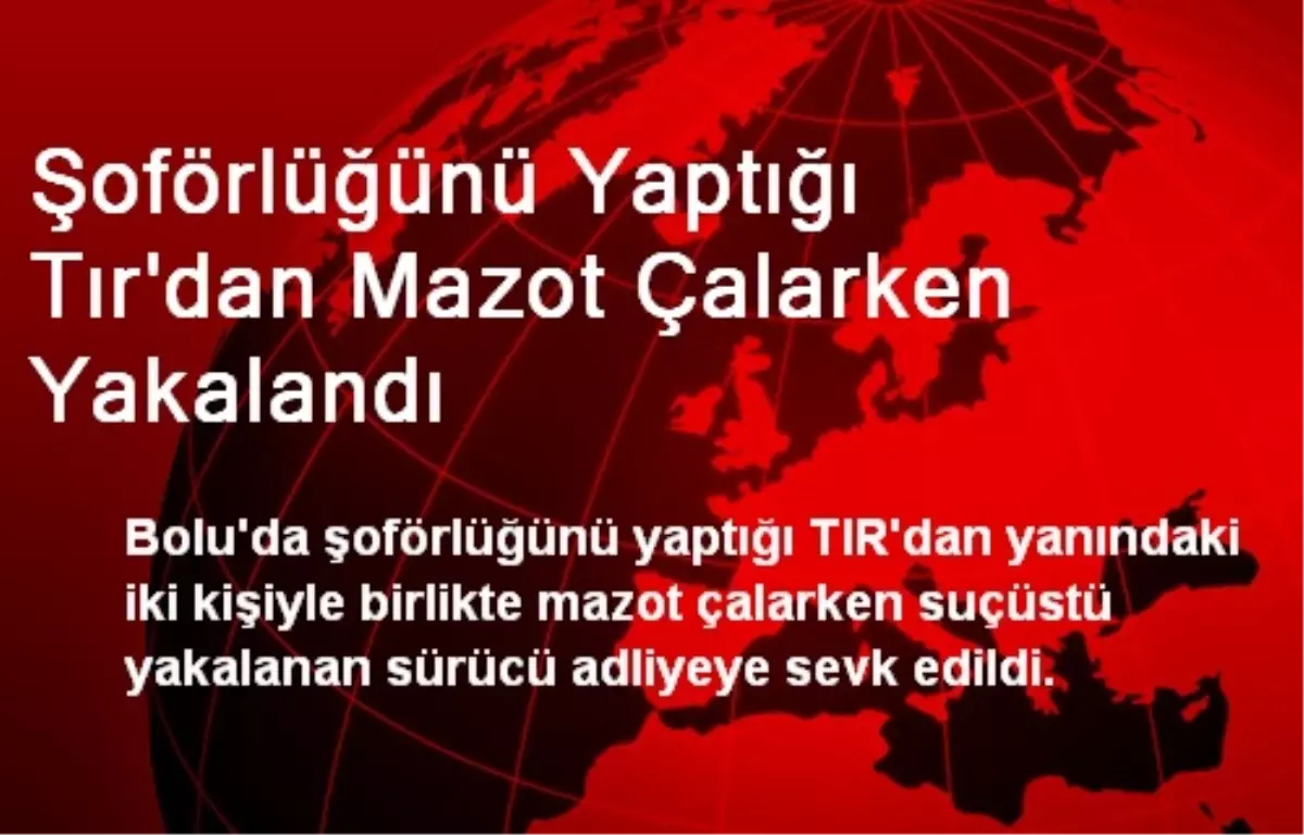 Şoförlüğünü Yaptığı Tır\'dan Mazot Çalarken Yakalandı