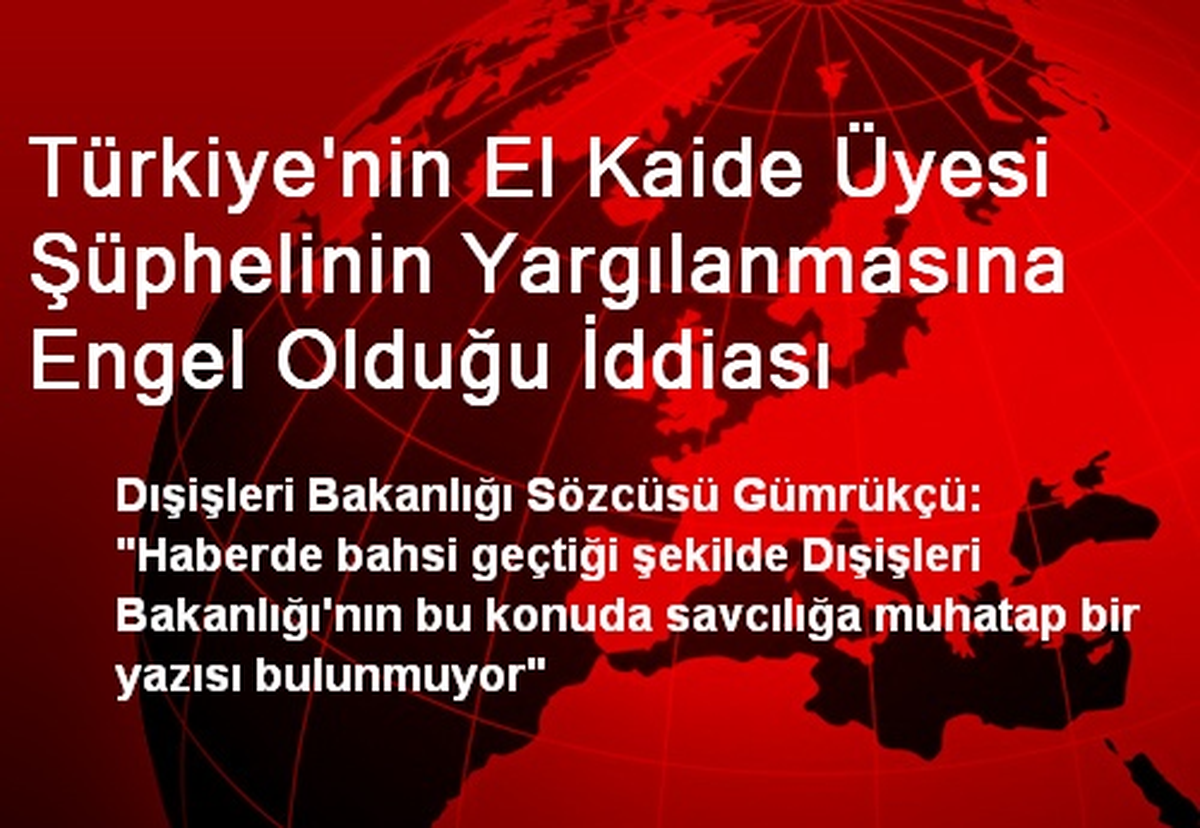 Türkiye\'nin El Kaide Üyesi Şüphelinin Yargılanmasına Engel Olduğu İddiası