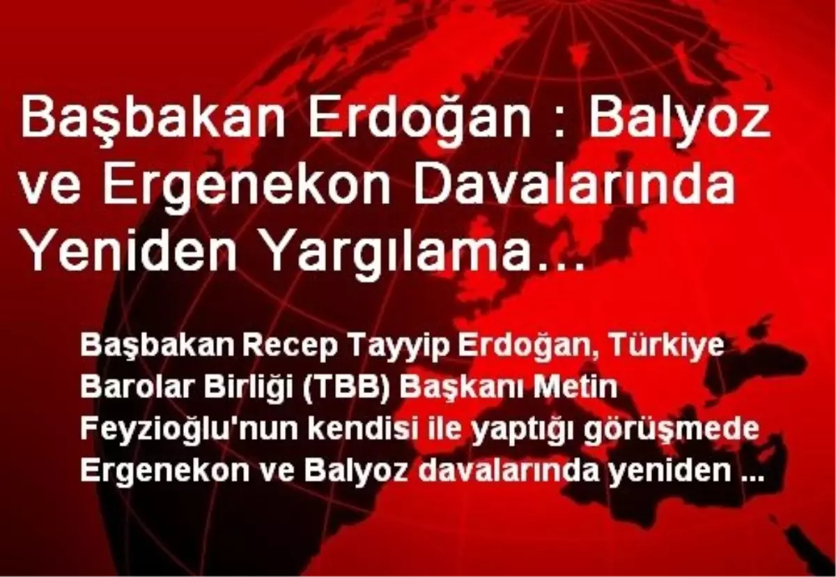 Başbakan Erdoğan : Balyoz ve Ergenekon Davalarında Yeniden Yargılama Noktasında Bizim Bir...