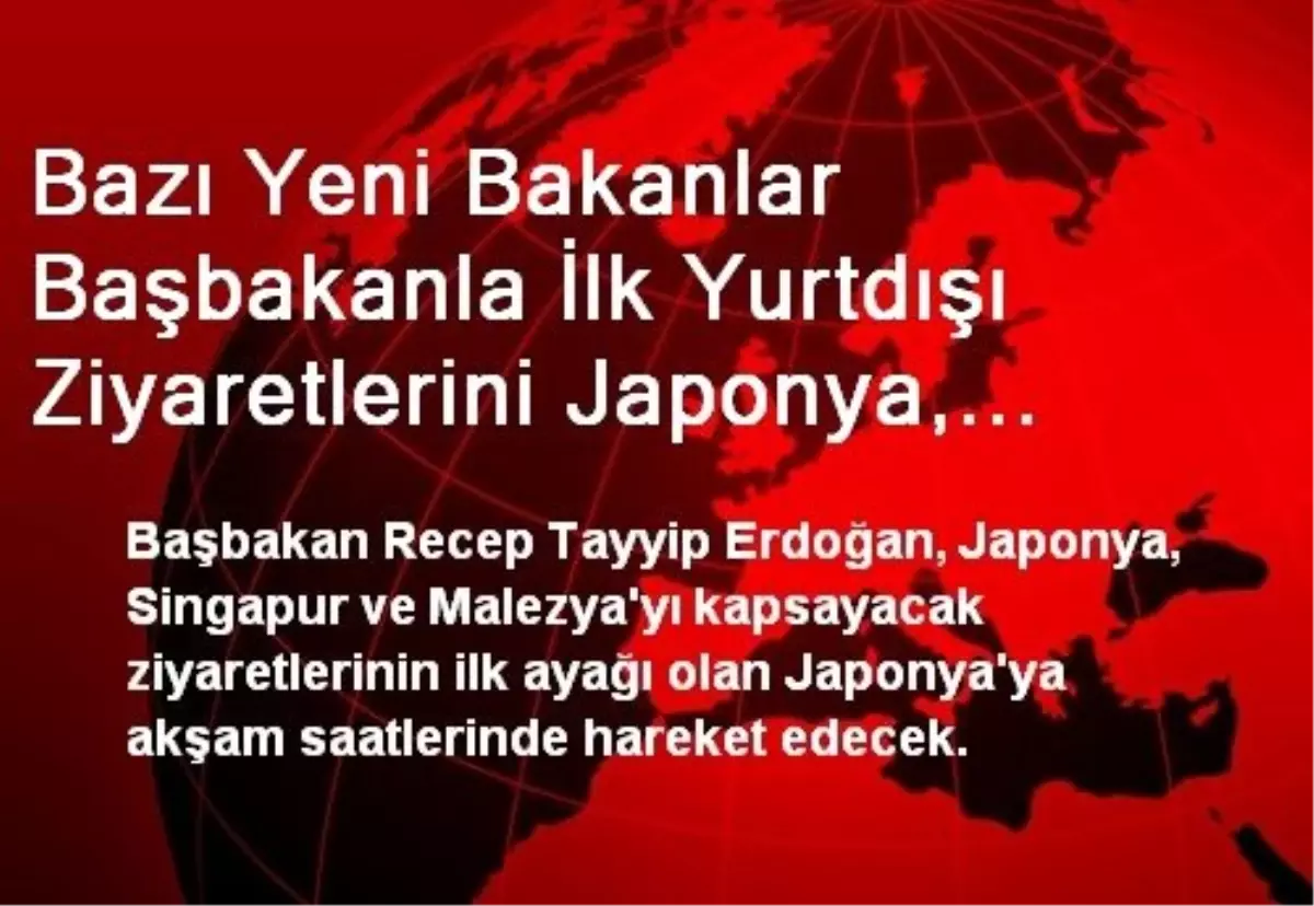 Bazı Yeni Bakanlar Başbakanla İlk Yurtdışı Ziyaretlerini Japonya, Singapur ve Malezya\'ya...