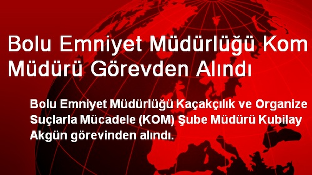 Bolu Emniyet Müdürlüğü KOM Müdürü Görevden Alındı