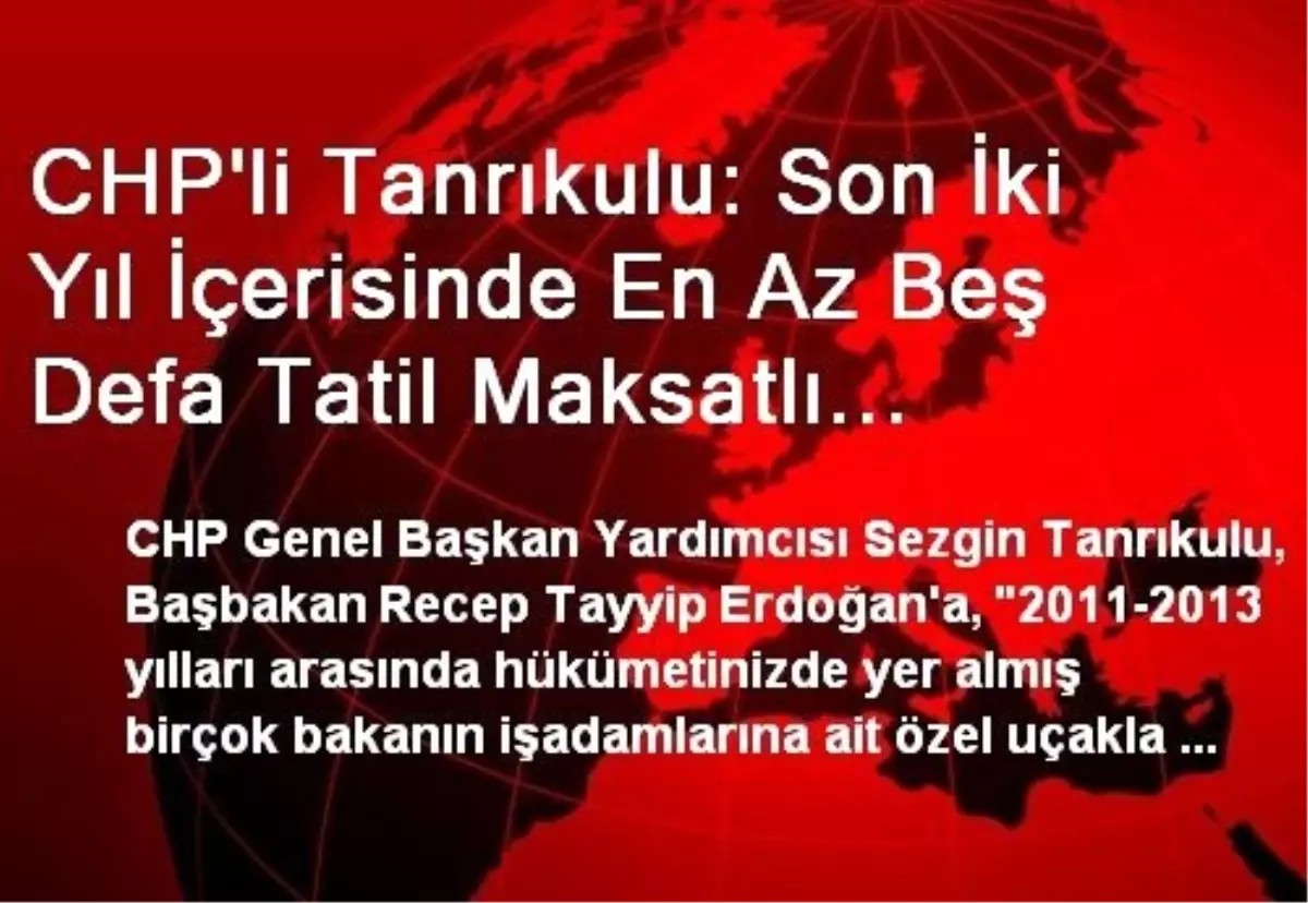 CHP\'li Tanrıkulu: Son İki Yıl İçerisinde En Az Beş Defa Tatil Maksatlı Paris\'e Götürülen Bakanlar...