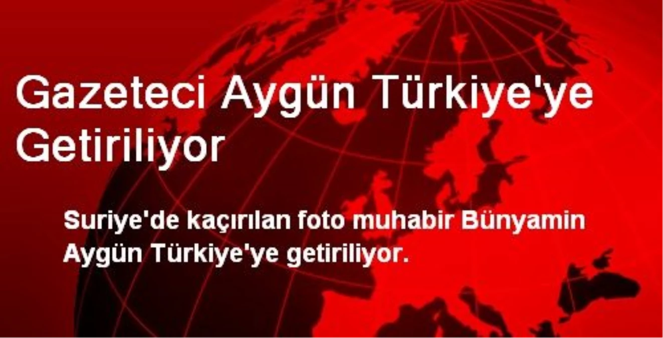 Gazeteci Aygün Türkiye\'ye Getiriliyor