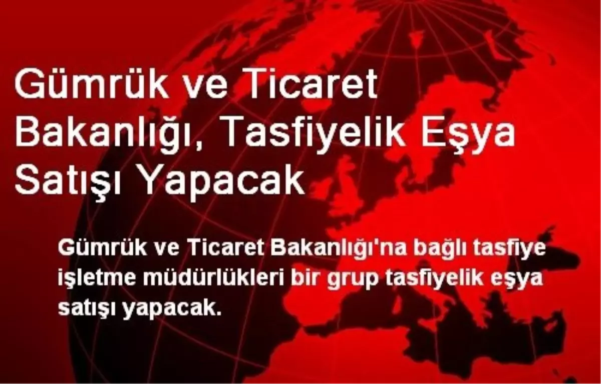 Gümrük ve Ticaret Bakanlığı, Tasfiyelik Eşya Satışı Yapacak