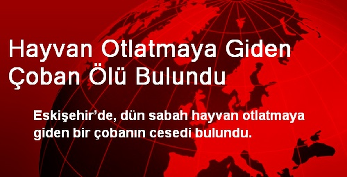 Hayvan Otlatmaya Giden Çoban Ölü Bulundu