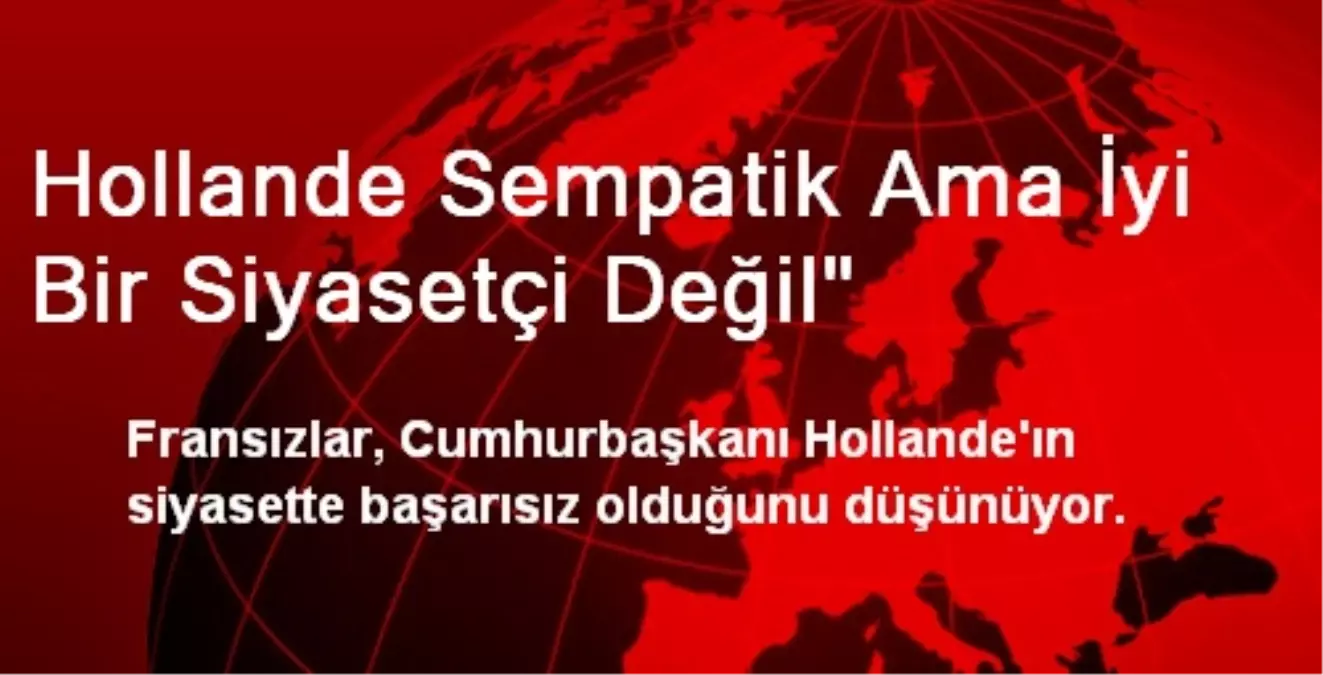 Hollande Sempatik Ama İyi Bir Siyasetçi Değil"