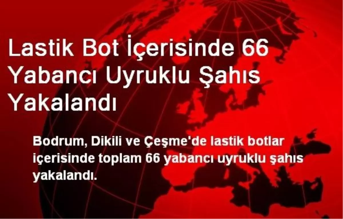 Lastik Bot İçerisinde 66 Yabancı Uyruklu Şahıs Yakalandı