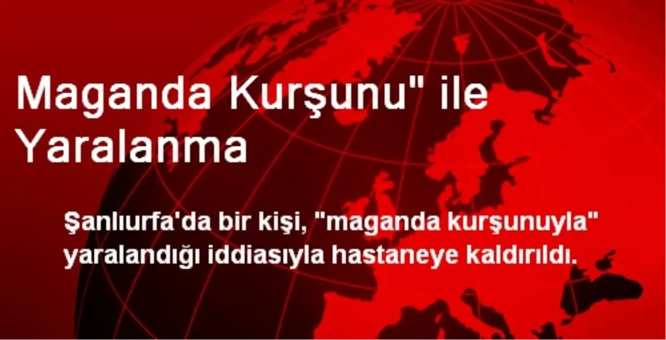 Maganda Kurşunu" ile Yaralanma