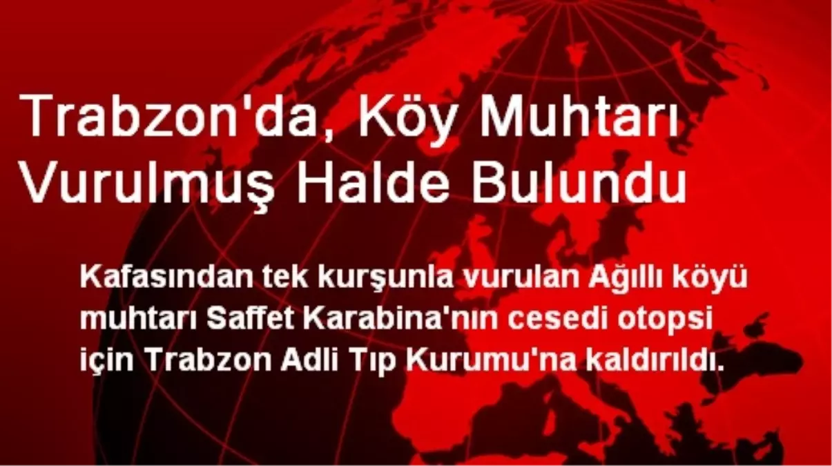 Trabzon\'da, Köy Muhtarı Vurulmuş Halde Bulundu