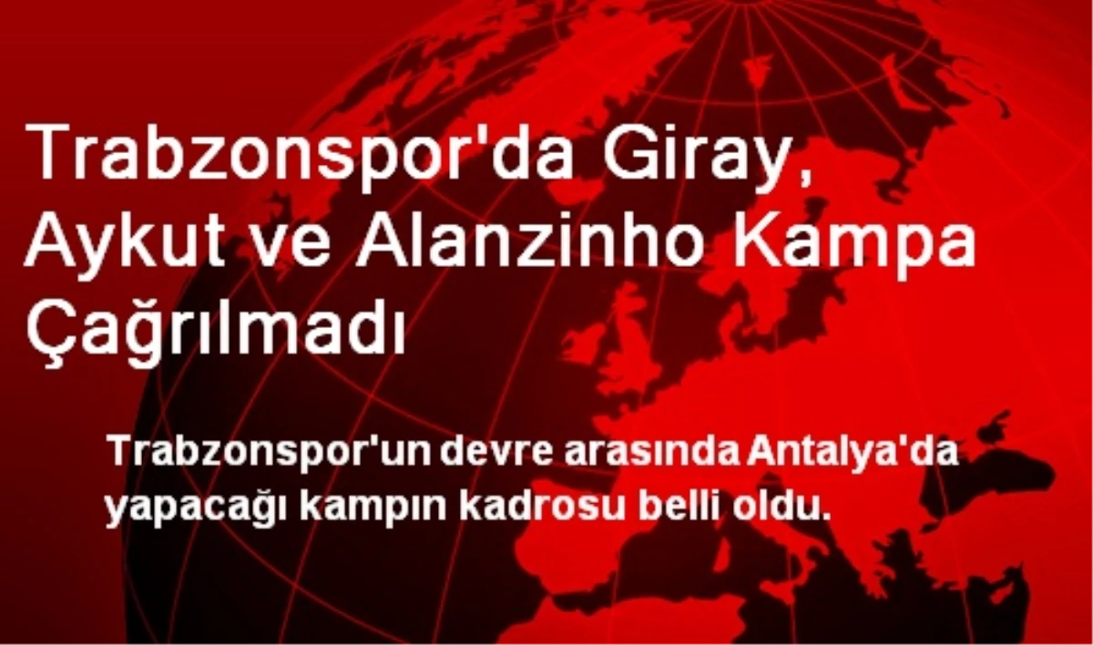 Trabzonspor\'da Giray, Aykut ve Alanzinho Kampa Çağrılmadı