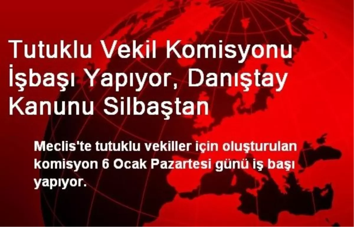 Tutuklu Vekil Komisyonu İşbaşı Yapıyor, Danıştay Kanunu Silbaştan