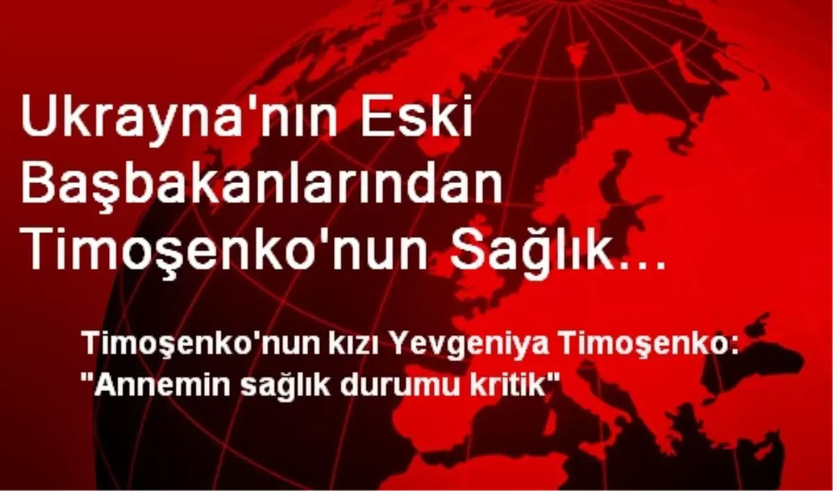 Ukrayna\'nın Eski Başbakanlarından Timoşenko\'nun Sağlık Durumu