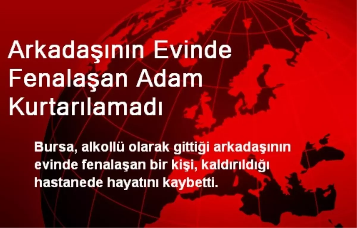 Arkadaşının Evinde Fenalaşan Adam Kurtarılamadı