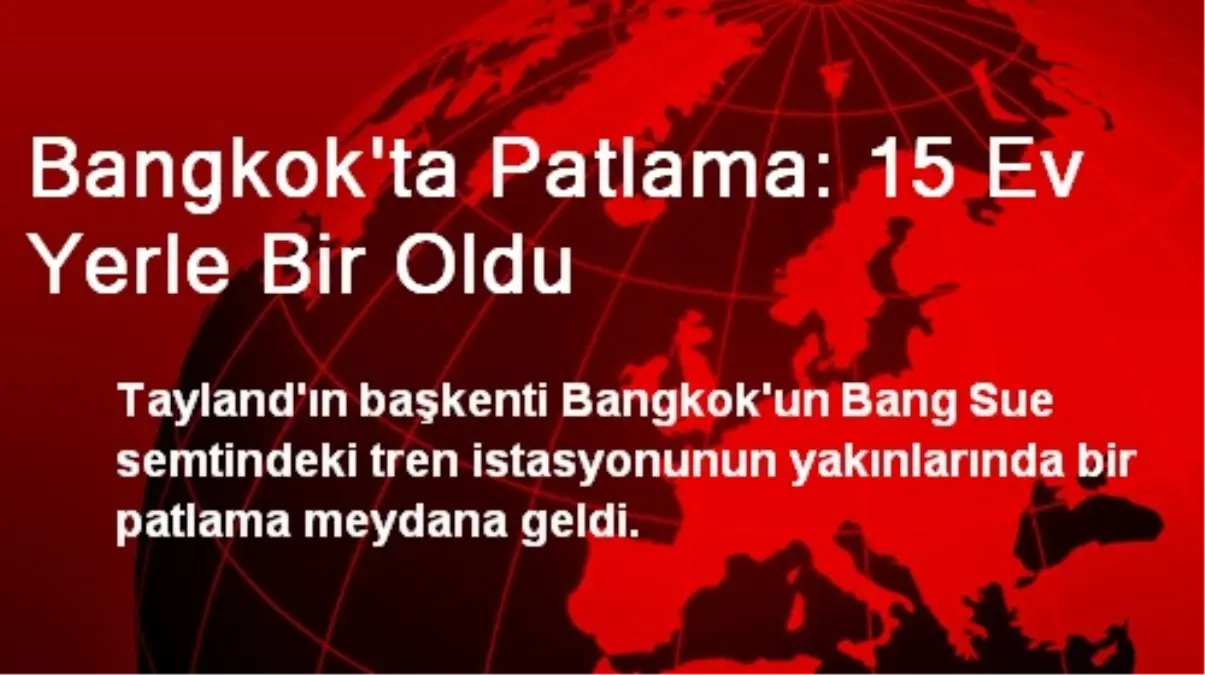 Bangkok\'ta Patlama: 15 Ev Yerle Bir Oldu