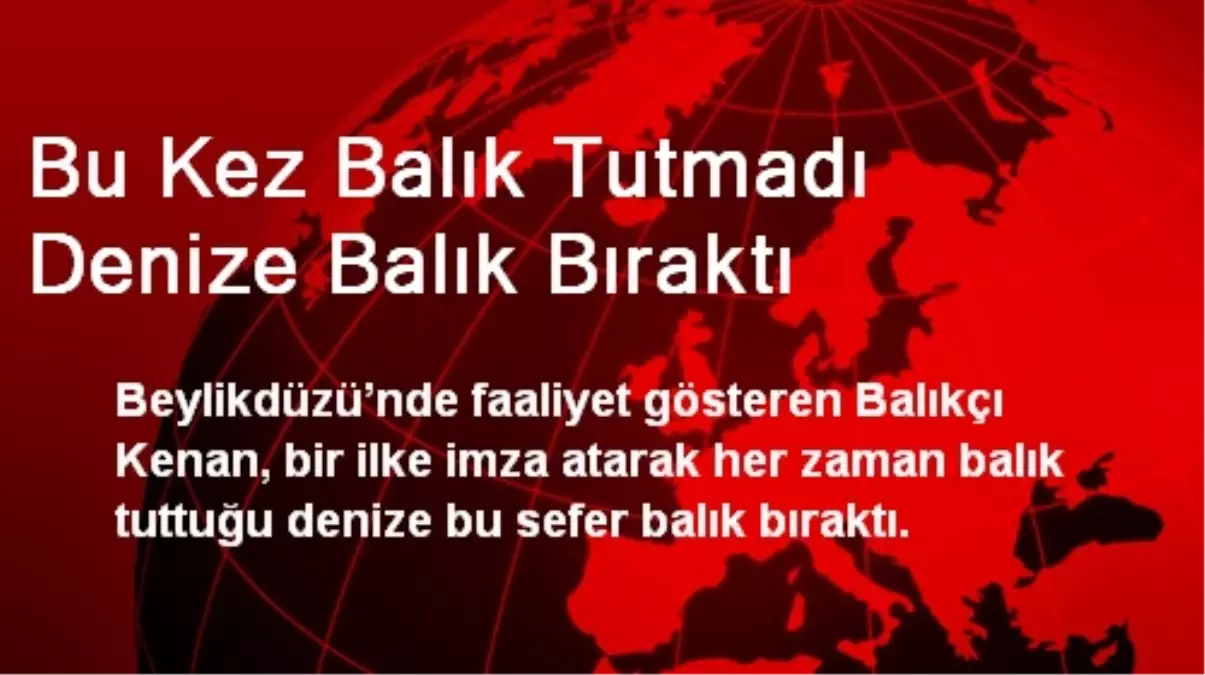 Bu Kez Balık Tutmadı Denize Balık Bıraktı