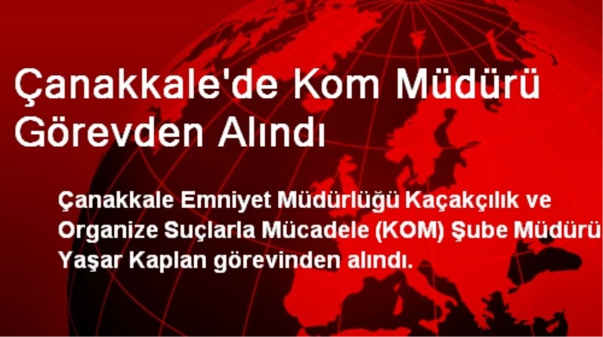 Çanakkale'de Kom Müdürü Görevden Alındı
