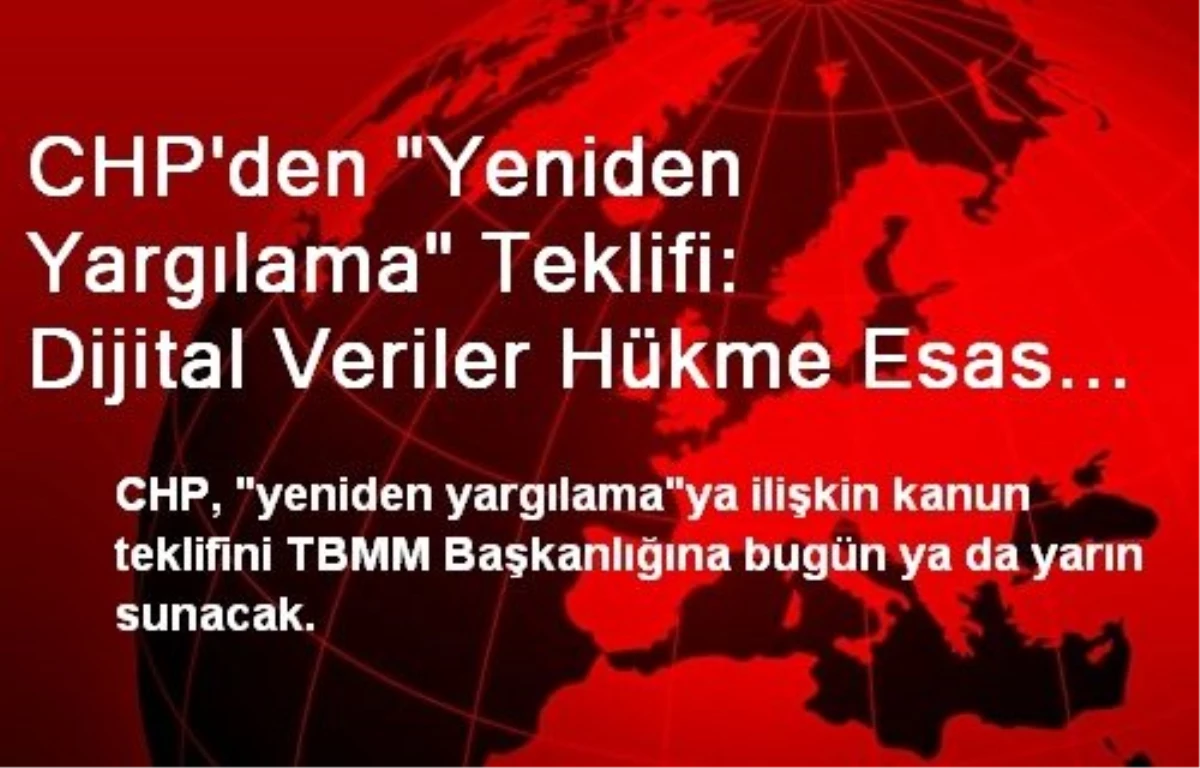 CHP\'den "Yeniden Yargılama" Teklifi: Dijital Veriler Hükme Esas Alınmayacak ve Yeniden Yargılanma...