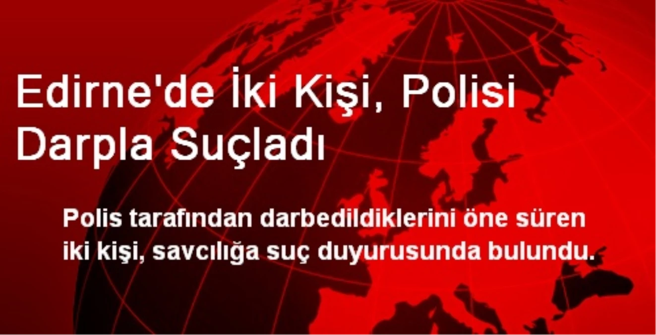 Edirne\'de İki Kişi, Polisi Darpla Suçladı
