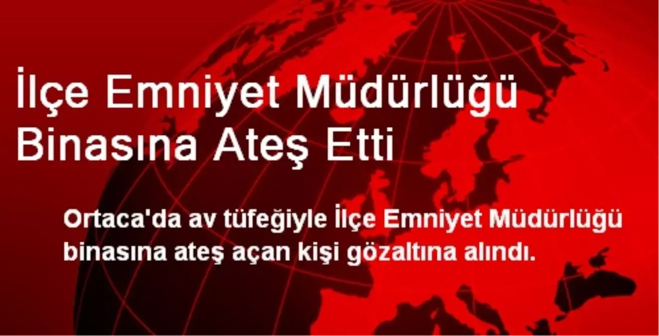 İlçe Emniyet Müdürlüğü Binasına Ateş Etti