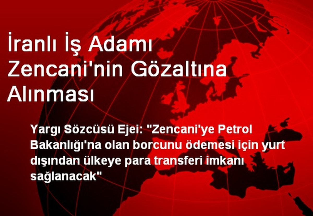 İranlı İş Adamı Zencani\'nin Gözaltına Alınması